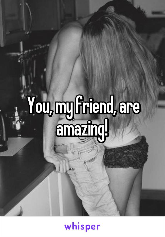 You, my friend, are amazing! 