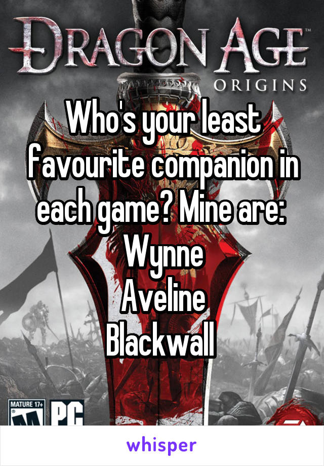 Who's your least favourite companion in each game? Mine are: 
Wynne
Aveline
Blackwall 