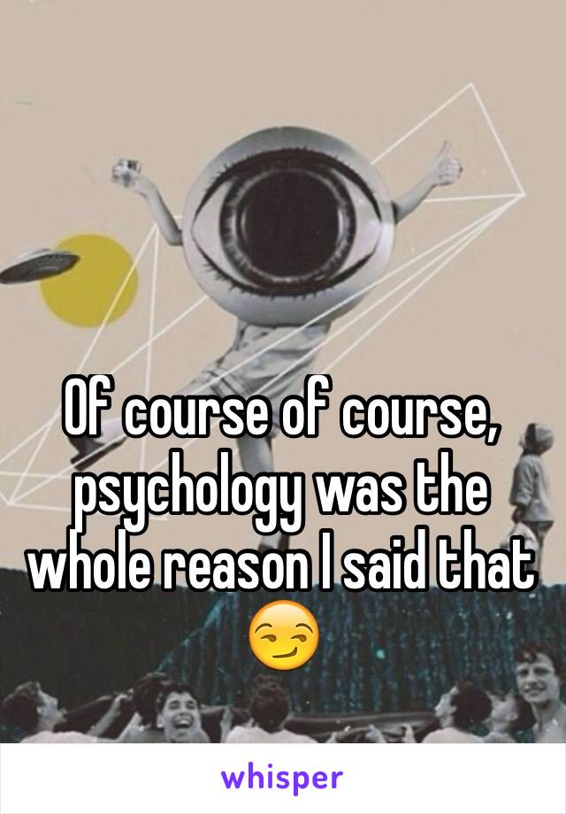 Of course of course, psychology was the whole reason I said that 😏