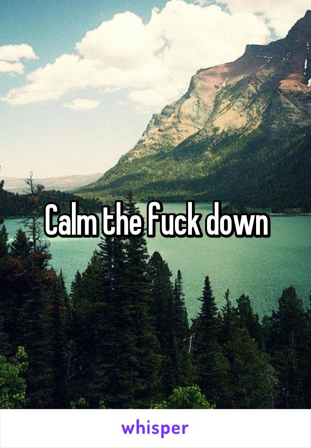 Calm the fuck down