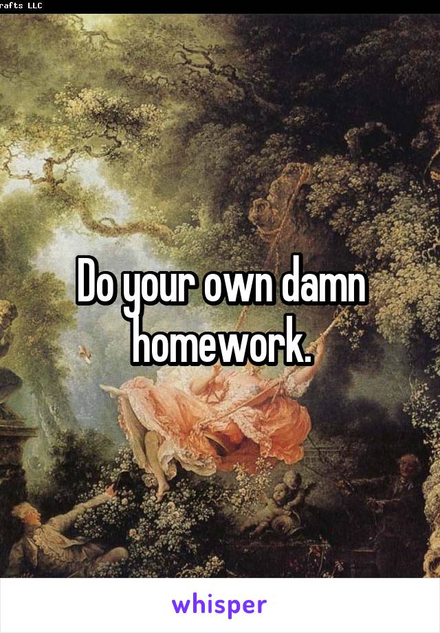 Do your own damn homework.