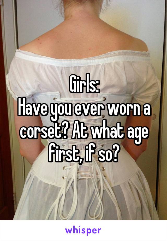 Girls:
Have you ever worn a corset? At what age first, if so?