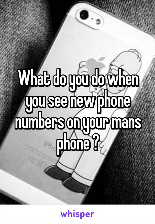 What do you do when you see new phone numbers on your mans phone ?
