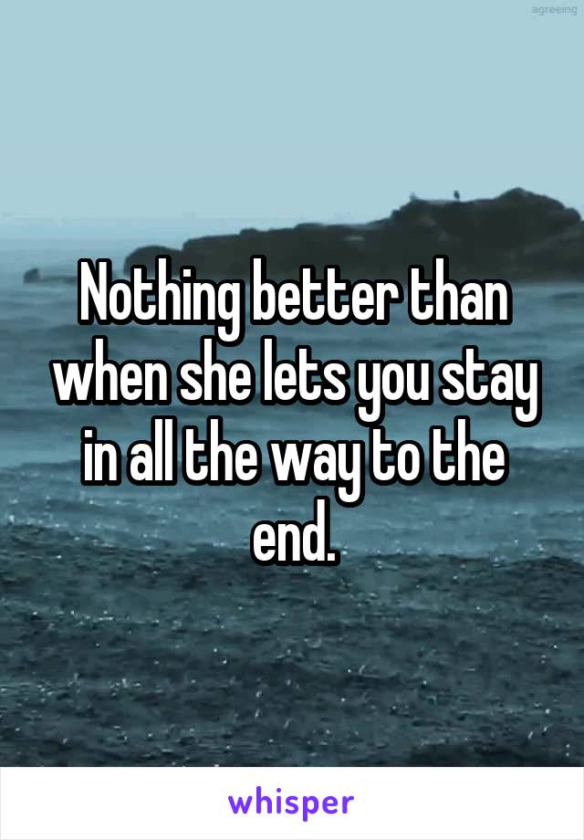 Nothing better than when she lets you stay in all the way to the end.