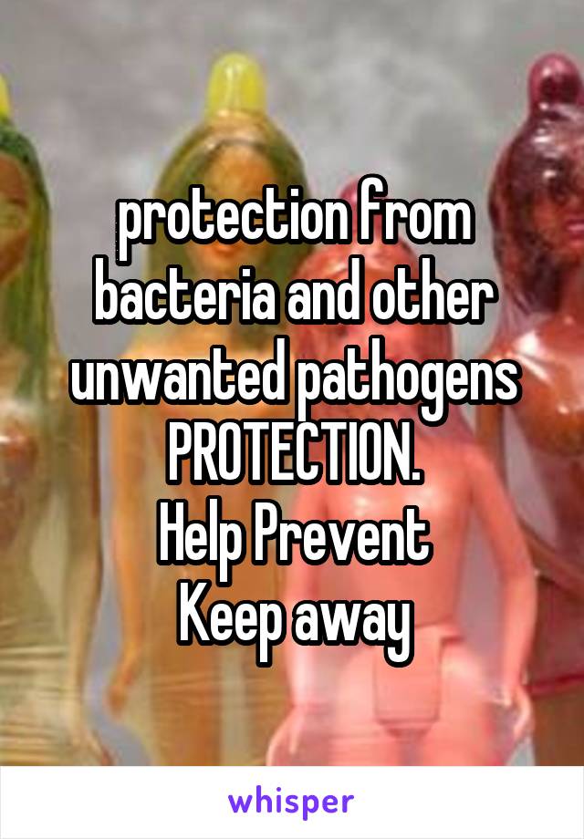 protection from bacteria and other unwanted pathogens
PROTECTION.
Help Prevent
Keep away
