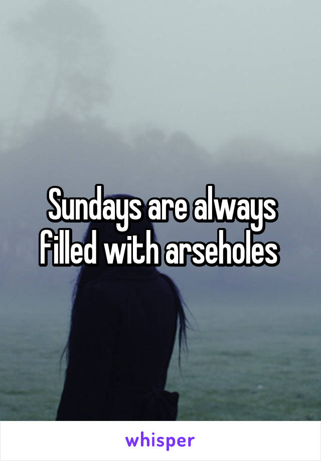 Sundays are always filled with arseholes 