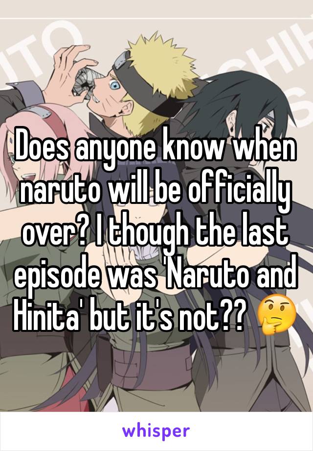 Does anyone know when naruto will be officially over? I though the last episode was 'Naruto and Hinita' but it's not?? 🤔