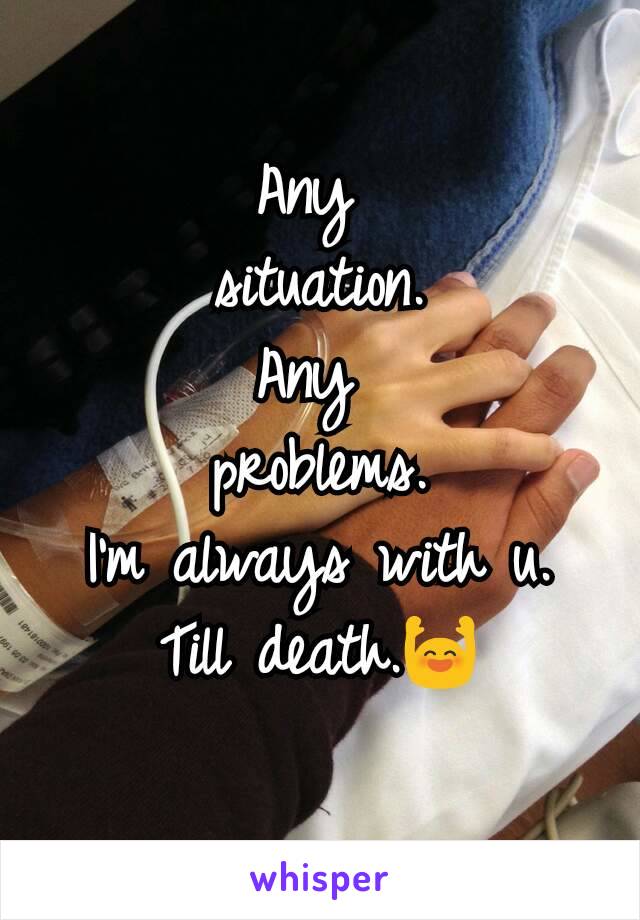 Any 
situation.
Any 
problems.
I'm always with u.
Till death.🙌