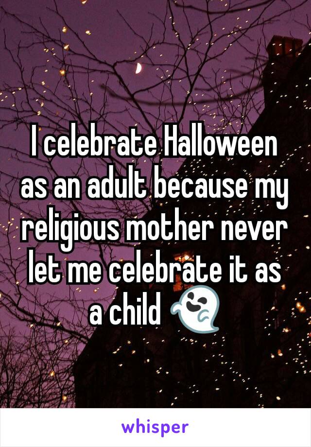 I celebrate Halloween as an adult because my religious mother never let me celebrate it as a child 👻