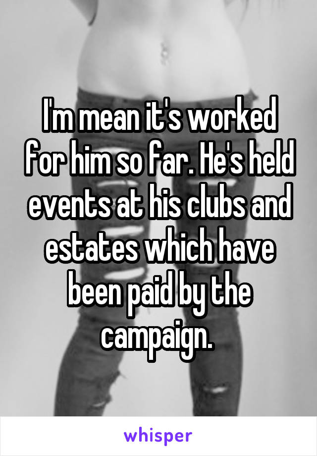I'm mean it's worked for him so far. He's held events at his clubs and estates which have been paid by the campaign. 