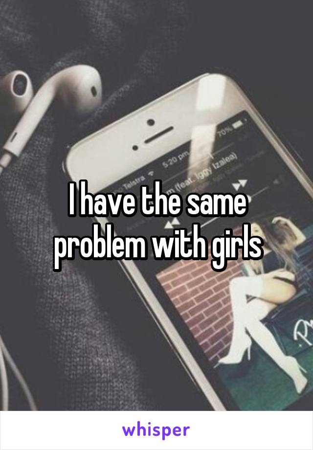 I have the same problem with girls