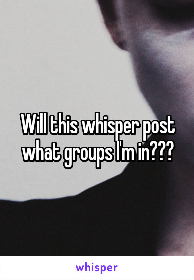 Will this whisper post what groups I'm in???