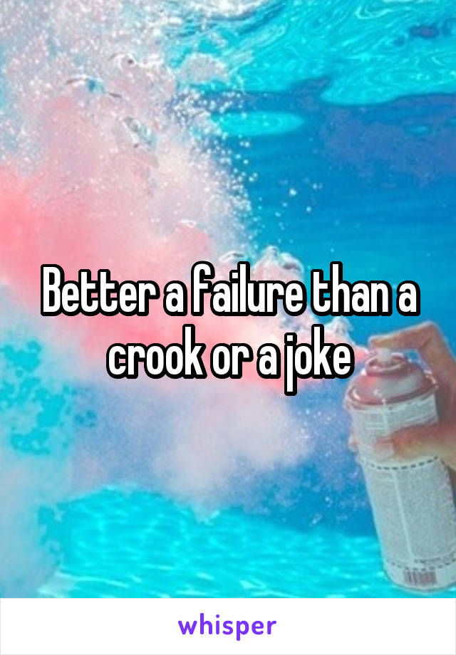 Better a failure than a crook or a joke