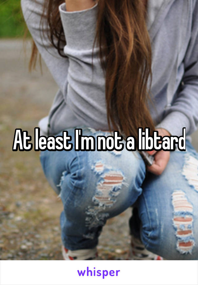 At least I'm not a libtard