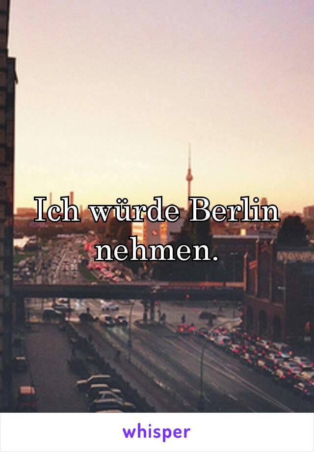 Ich würde Berlin nehmen.