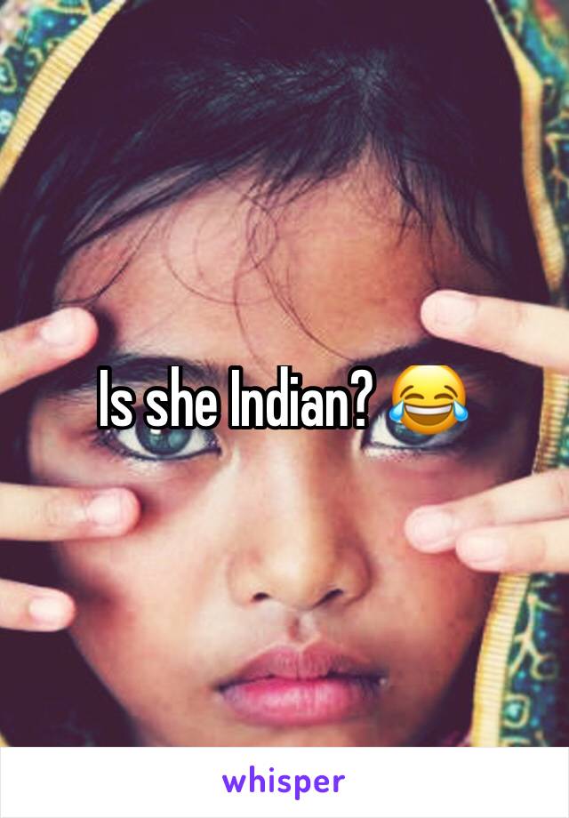 Is she Indian? 😂