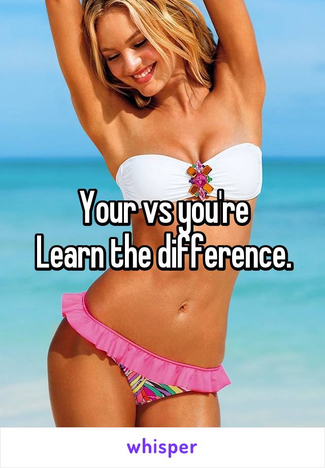 Your vs you're
Learn the difference.
