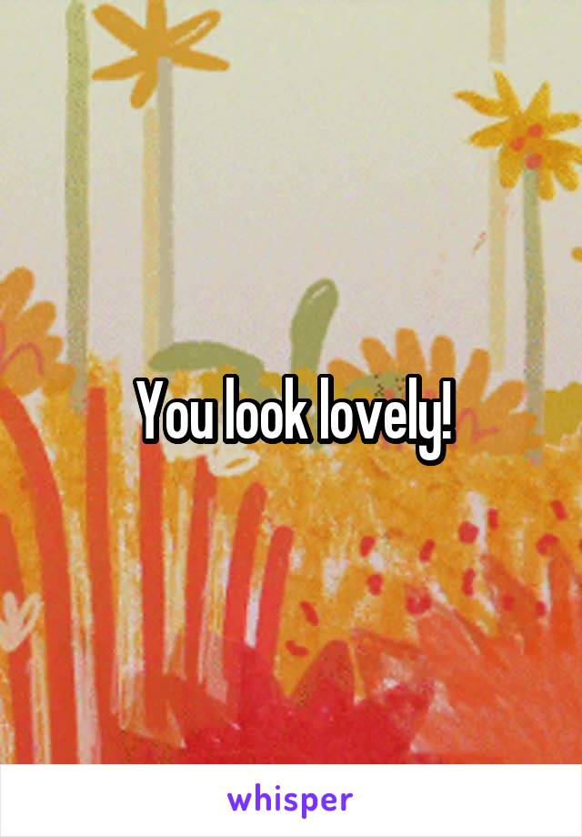 You look lovely!