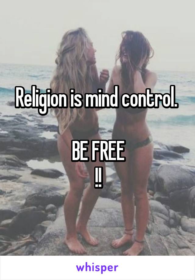Religion is mind control. 

BE FREE
!!
