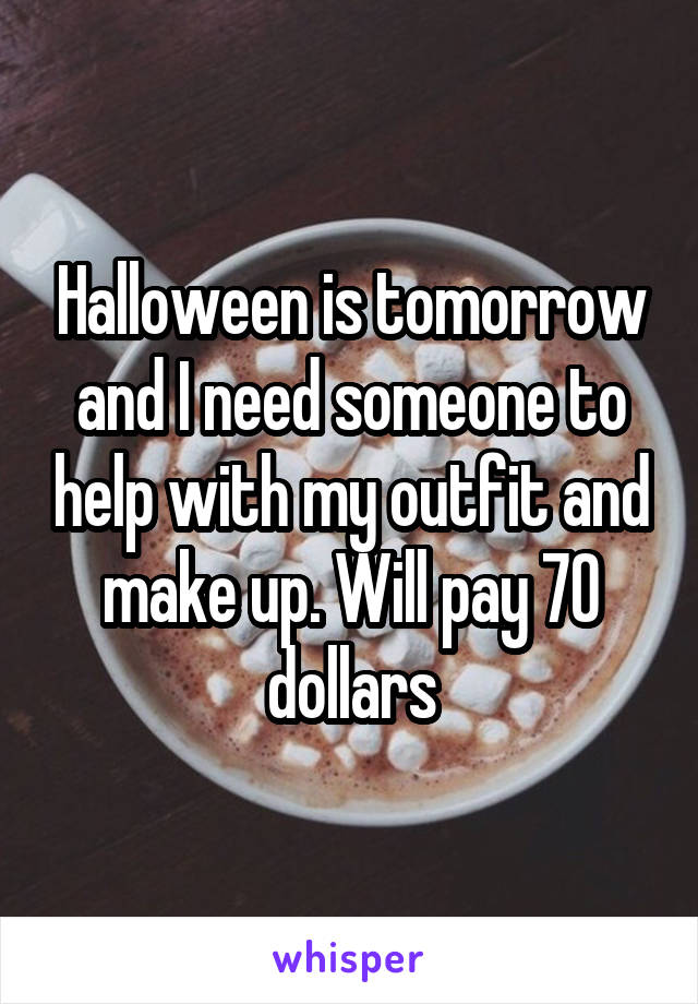 Halloween is tomorrow and I need someone to help with my outfit and make up. Will pay 70 dollars