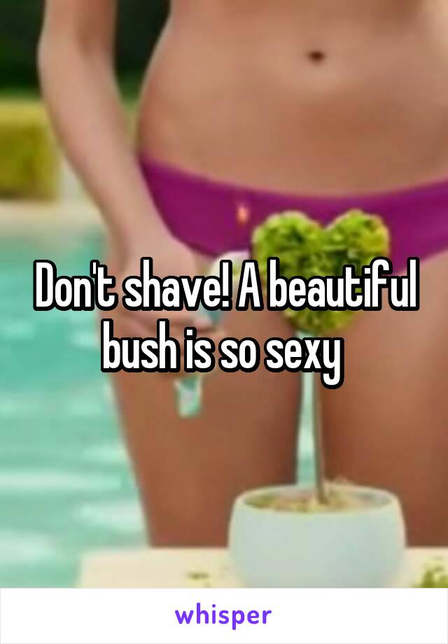 Don't shave! A beautiful bush is so sexy 