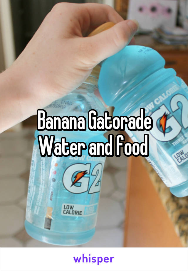 Banana Gatorade Water and food 