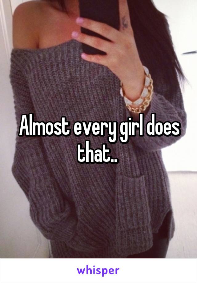 Almost every girl does that.. 