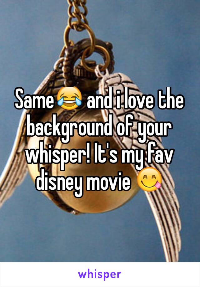 Same😂 and i love the background of your whisper! It's my fav disney movie 😋