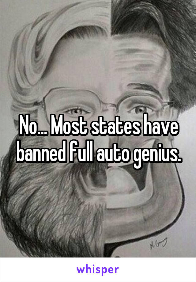 No... Most states have banned full auto genius.