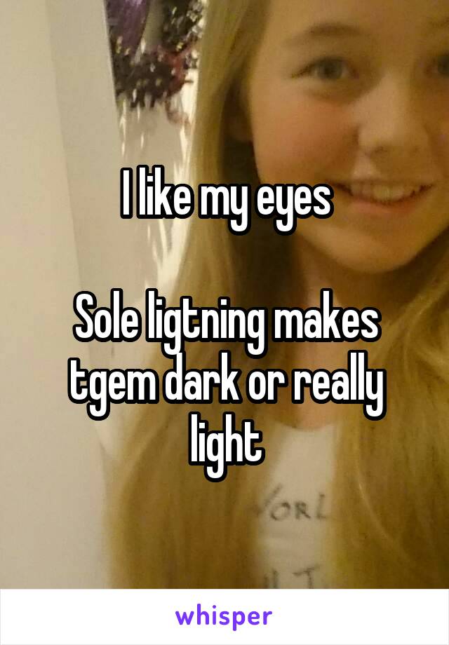 I like my eyes

Sole ligtning makes tgem dark or really light