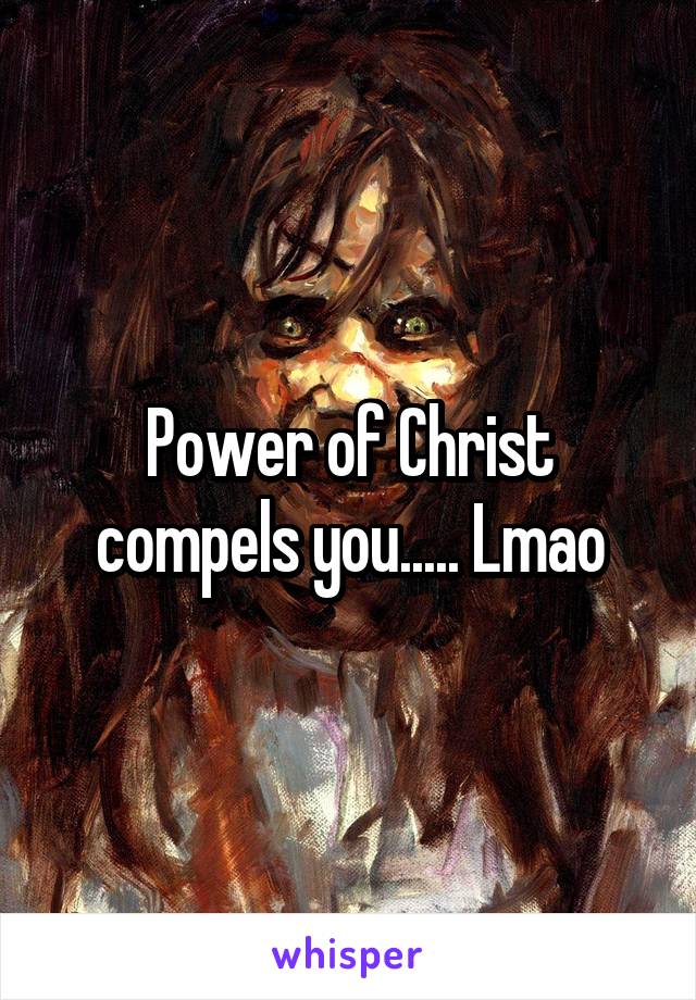Power of Christ compels you..... Lmao