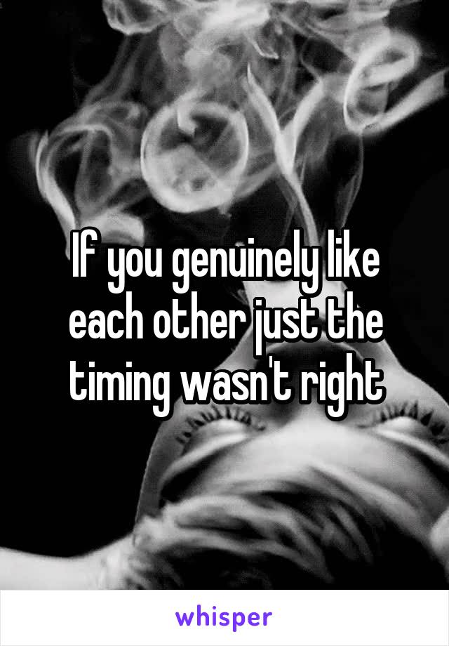 If you genuinely like each other just the timing wasn't right