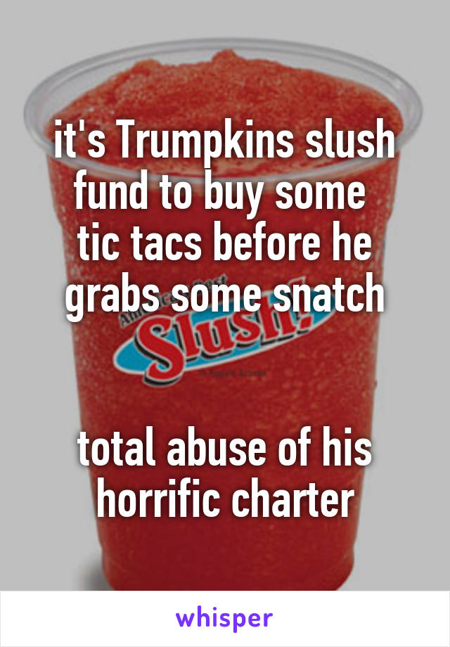 it's Trumpkins slush fund to buy some 
tic tacs before he grabs some snatch


total abuse of his horrific charter