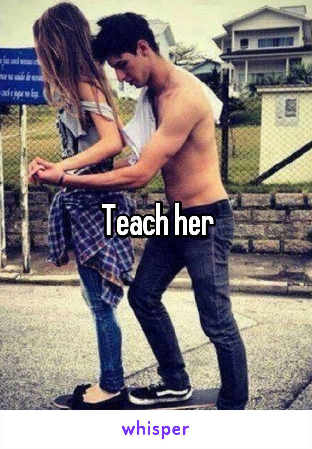Teach her