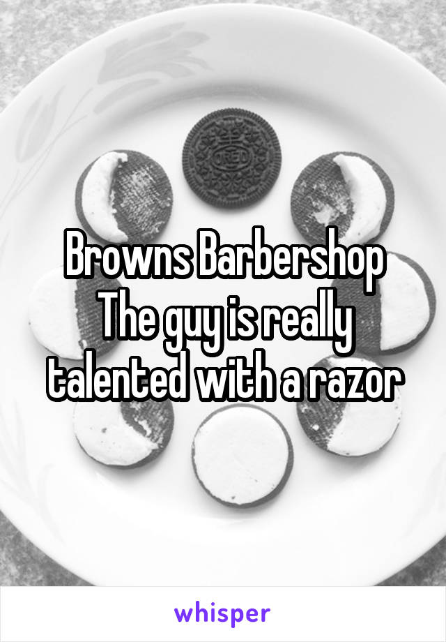 Browns Barbershop
The guy is really talented with a razor