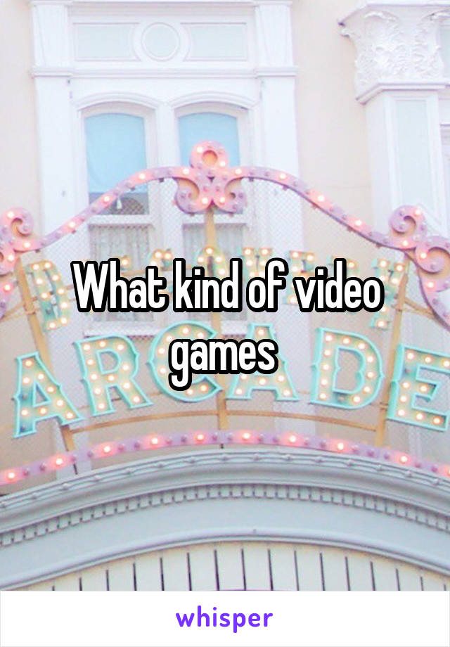 What kind of video games 