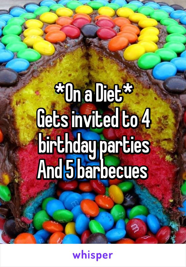 *On a Diet*
Gets invited to 4 birthday parties
And 5 barbecues 
