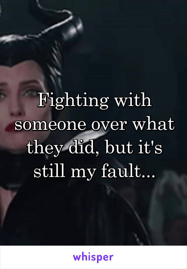 Fighting with someone over what they did, but it's still my fault...