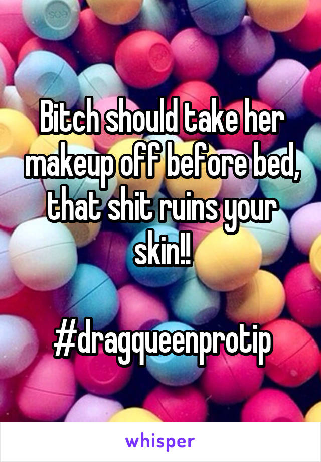 Bitch should take her makeup off before bed, that shit ruins your skin!!

#dragqueenprotip