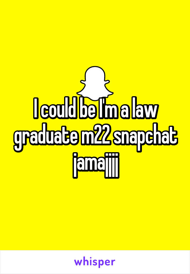 I could be I'm a law graduate m22 snapchat jamajjjj