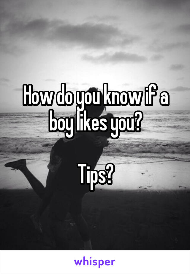 How do you know if a boy likes you?

Tips?