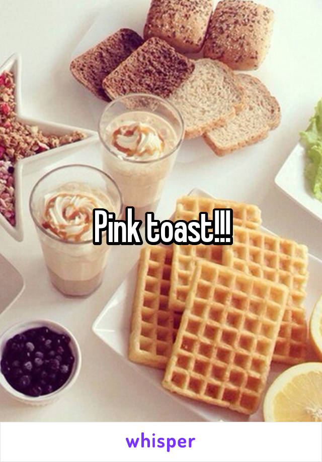 Pink toast!!!