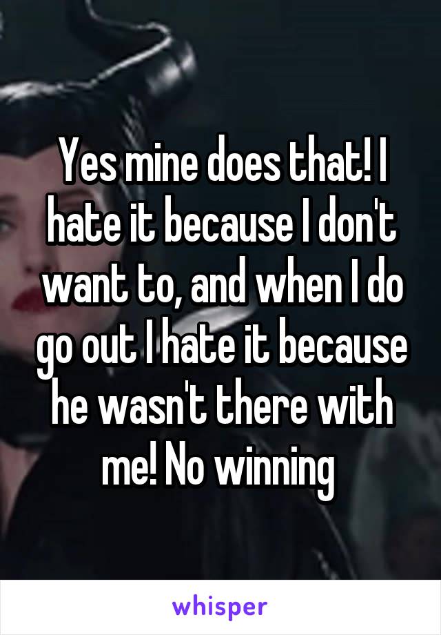 Yes mine does that! I hate it because I don't want to, and when I do go out I hate it because he wasn't there with me! No winning 