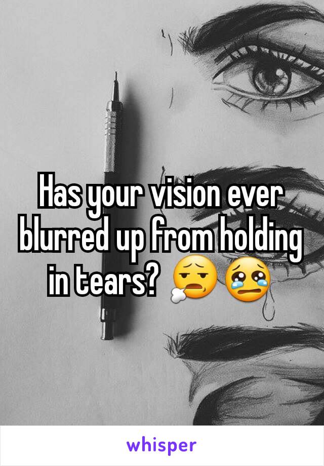 Has your vision ever blurred up from holding in tears? 😧😢
