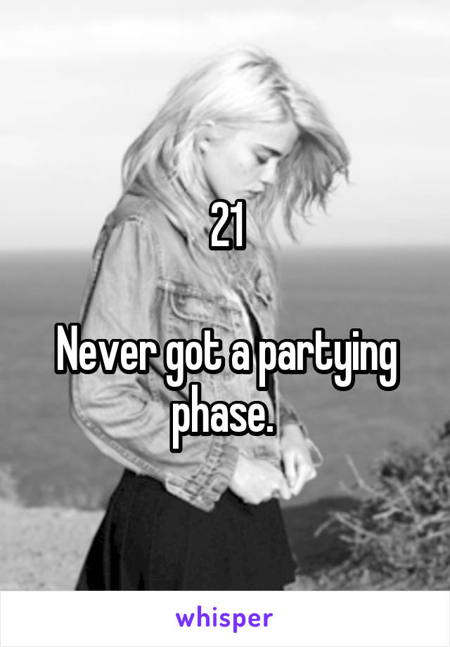 21

Never got a partying phase. 