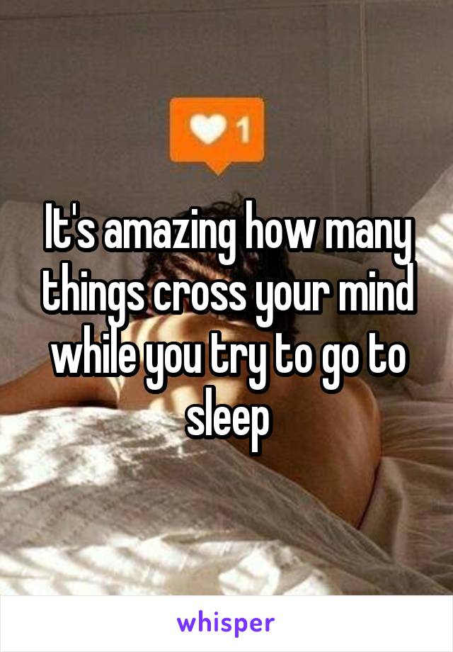 It's amazing how many things cross your mind while you try to go to sleep