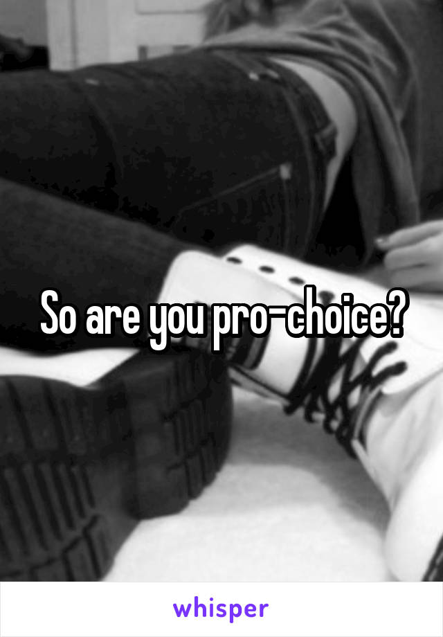 So are you pro-choice?