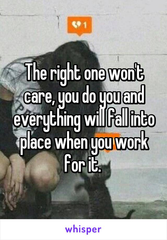 The right one won't care, you do you and everything will fall into place when you work for it. 
