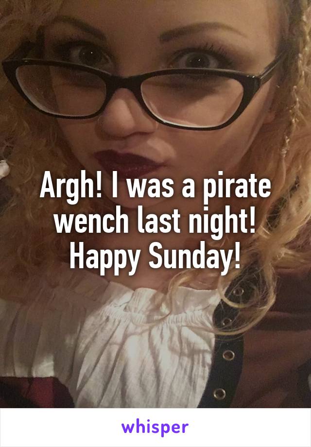 Argh! I was a pirate wench last night! Happy Sunday!