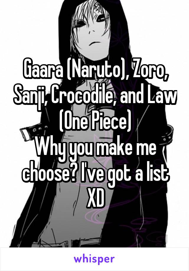 Gaara (Naruto), Zoro, Sanji, Crocodile, and Law (One Piece)
Why you make me choose? I've got a list XD
